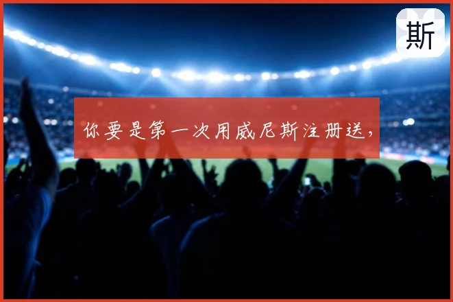 你要是第一次用威尼斯注册送，