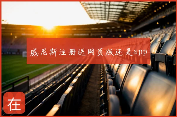 威尼斯注册送网页版还是app