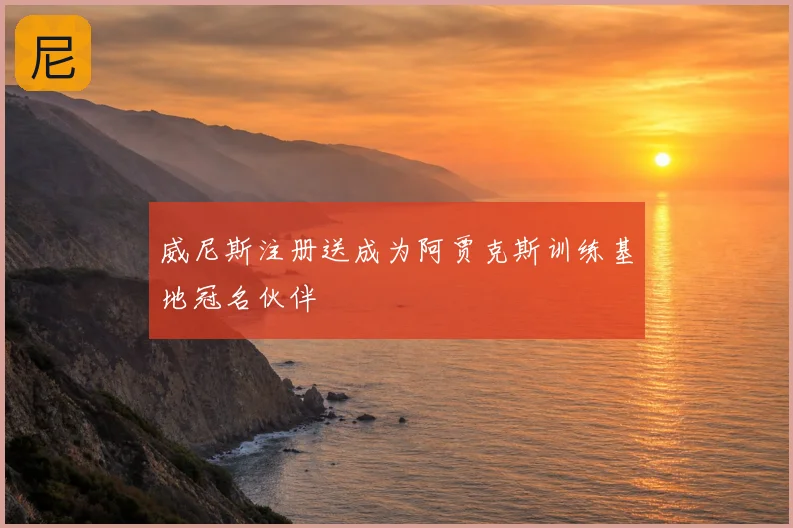 威尼斯注册送成为阿贾克斯训练基地冠名伙伴