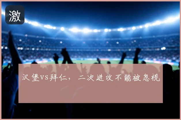 汉堡vs拜仁,二次进攻不能被忽视