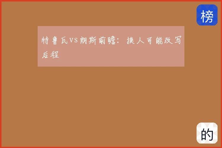 特鲁瓦vs朗斯前瞻：换人可能改写后程