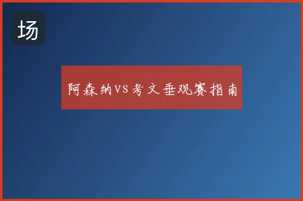 阿森纳vs考文垂观赛指南